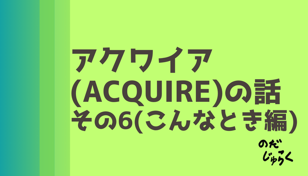 アクワイア(ACQUIRE)の話 その6_アイキャッチ